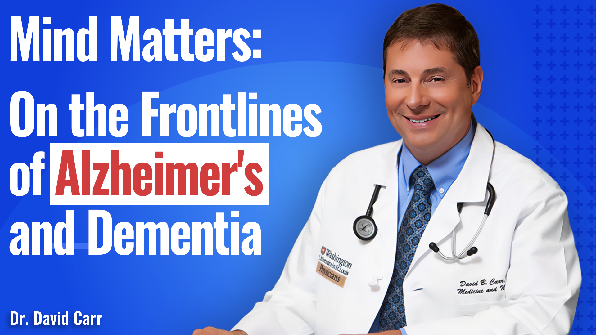 A smiling male doctor in a white coat sits beside bold text that reads: Mind Matters: On the Frontlines of Alzheimer’s and Dementia. At the bottom, it says Dr. David Carr. A stethoscope hangs around his neck, symbolizing dedication to brain health.
