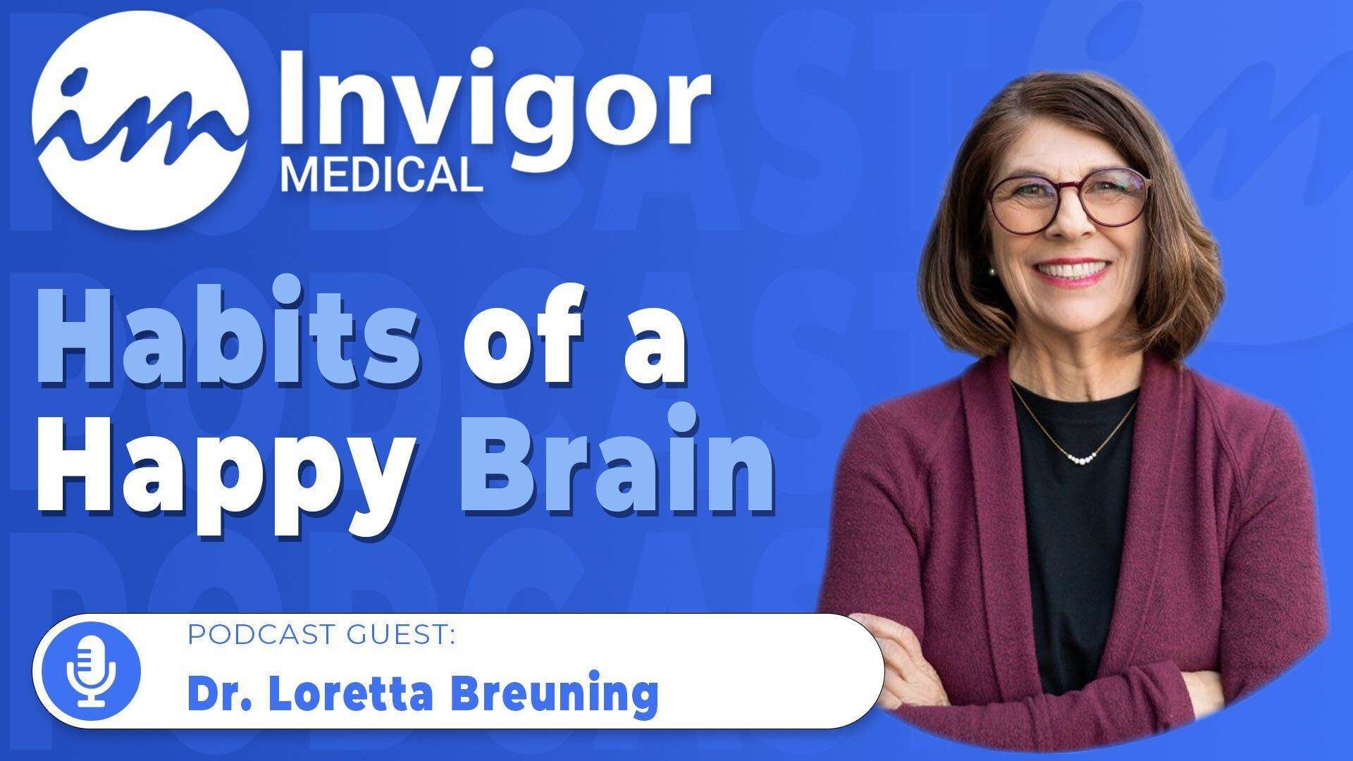 A woman with shoulder-length brown hair, glasses, and a maroon cardigan smiles with folded arms. Text reads: Invigor Medical: Habits of a Happy Brain. Podcast guest: Dr. Loretta Breuning shares her expertise.