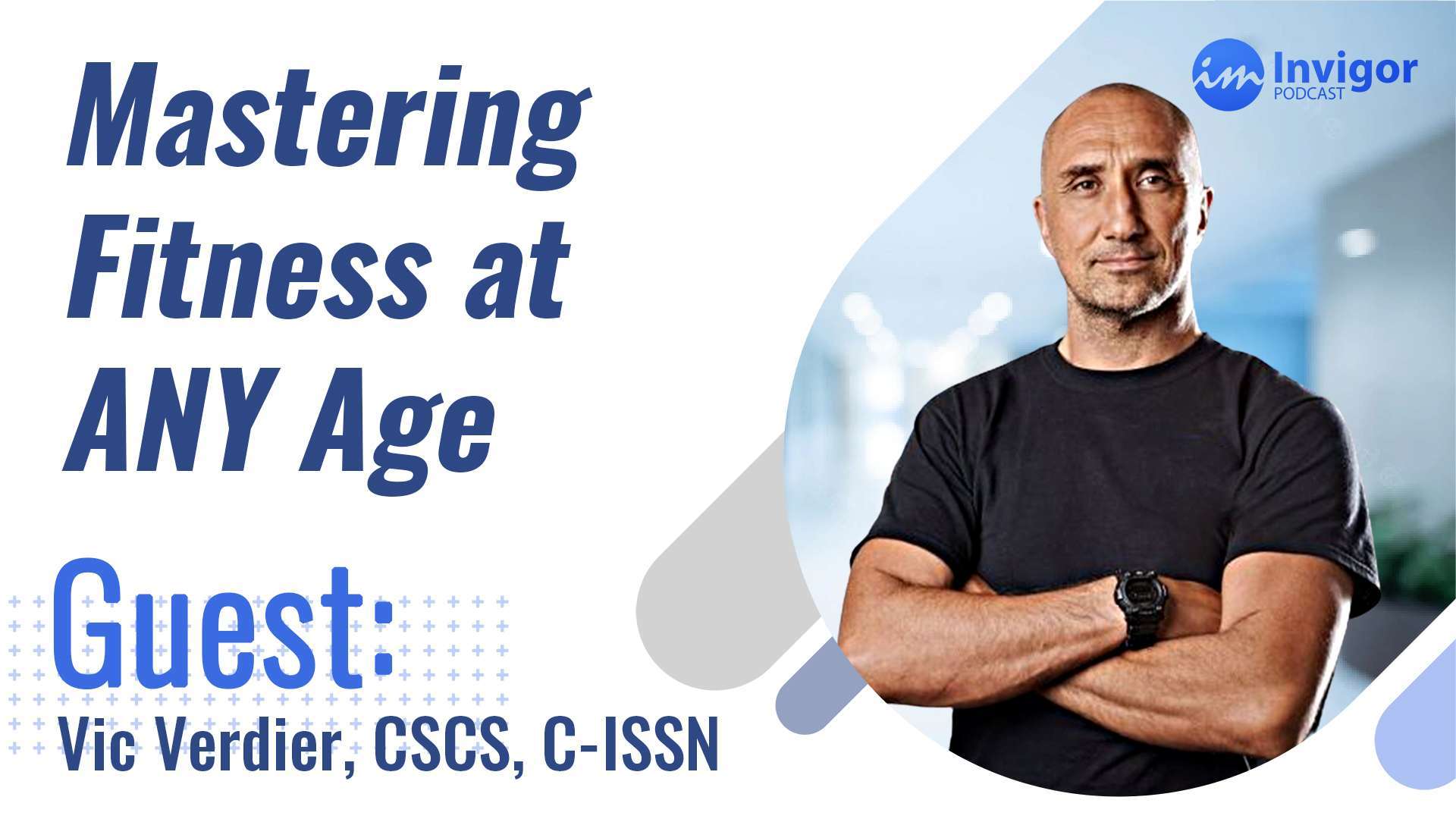 Promotional image for the Invigor Podcast featuring Vic Verdier, CSCS, C-ISSN. Titled Mastering Fitness at ANY Age, it showcases a photo of Vic Verdier standing confidently with arms crossed.